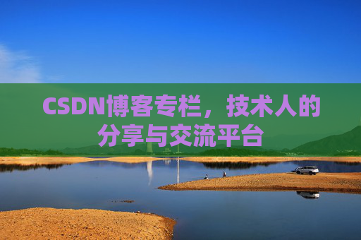 CSDN博客专栏,技术人的分享与交流平台
